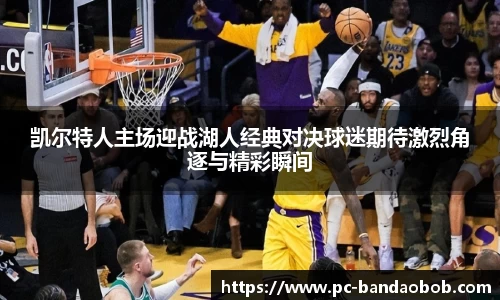 凯尔特人主场迎战湖人经典对决球迷期待激烈角逐与精彩瞬间