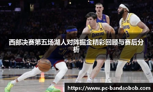西部决赛第五场湖人对阵掘金精彩回顾与赛后分析